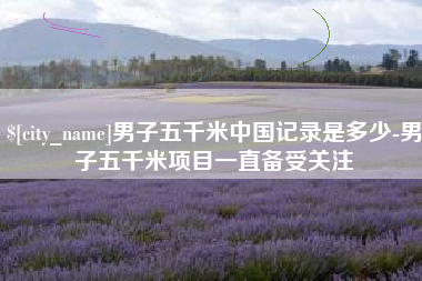 青海男子五千米中国记录是多少-男子五千米项目一直备受关注