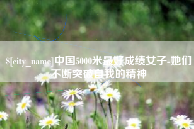 青海中国5000米最好成绩女子-她们不断突破自我的精神