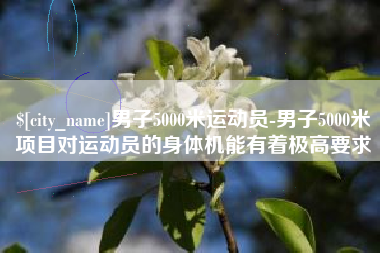 青海男子5000米运动员-男子5000米项目对运动员的身体机能有着极高要求
