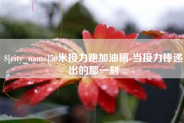 青海50米接力跑加油稿-当接力棒递出的那一刻