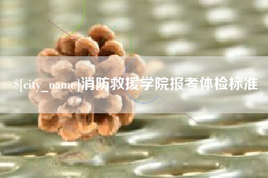 青海消防救援学院报考体检标准