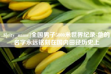 青海全国男子5000米世界纪录-他的名字永远铭刻在国内田径历史上
