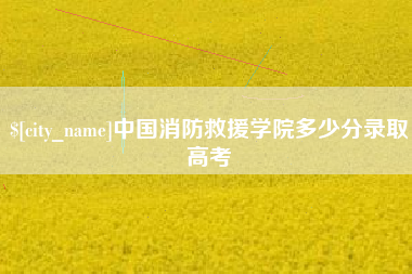 青海中国消防救援学院多少分录取高考