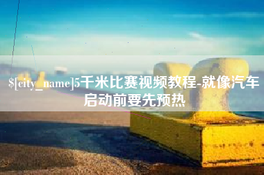 青海5千米比赛视频教程-就像汽车启动前要先预热