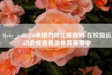 青海50米接力跑比赛规则-在校园运动会或者各类体育赛事中