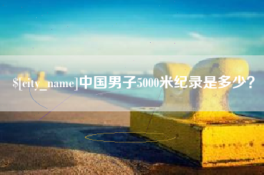 青海中国男子5000米纪录是多少？