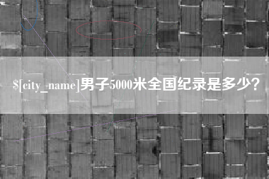 青海男子5000米全国纪录是多少？