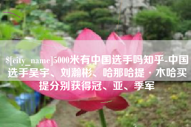 青海5000米有中国选手吗知乎-中国选手吴宇、刘瀚彬、哈那哈提·木哈买提分别获得冠、亚、季军
