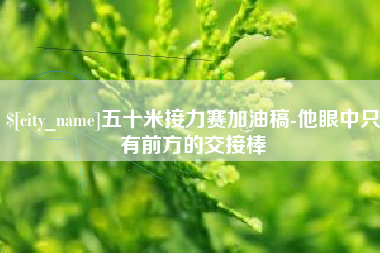 青海五十米接力赛加油稿-他眼中只有前方的交接棒