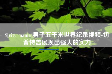 青海男子五千米世界纪录视频-切普特盖展现出强大的实力