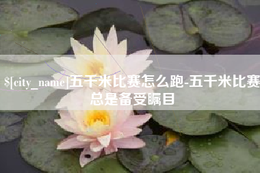青海五千米比赛怎么跑-五千米比赛总是备受瞩目