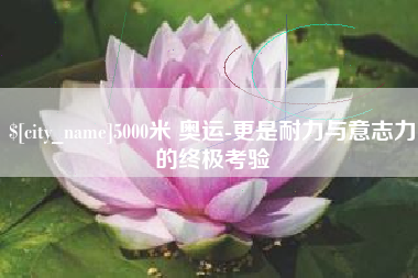 青海5000米 奥运-更是耐力与意志力的终极考验