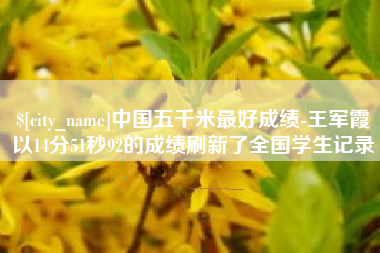 青海中国五千米最好成绩-王军霞以14分51秒92的成绩刷新了全国学生记录
