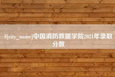 青海中国消防救援学院2021年录取分数