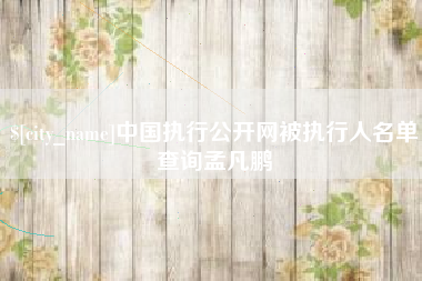 青海中国执行公开网被执行人名单查询孟凡鹏