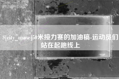 青海50米接力赛的加油稿-运动员们站在起跑线上