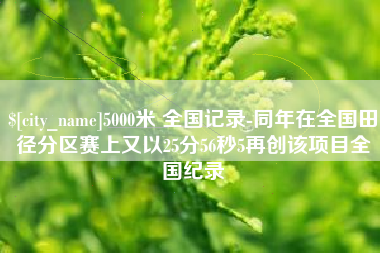 青海5000米 全国记录-同年在全国田径分区赛上又以25分56秒5再创该项目全国纪录
