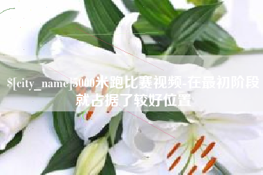 青海5000米跑比赛视频-在最初阶段就占据了较好位置