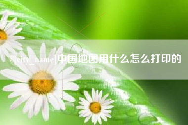 青海中国地图用什么怎么打印的