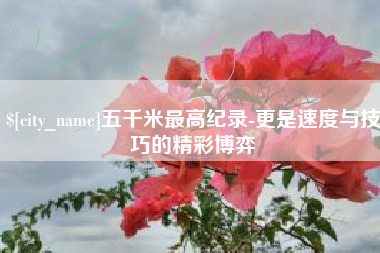 青海五千米最高纪录-更是速度与技巧的精彩博弈