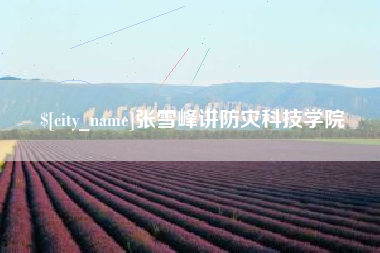 青海张雪峰讲防灾科技学院
