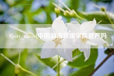 青海中国消防救援学院管严吗