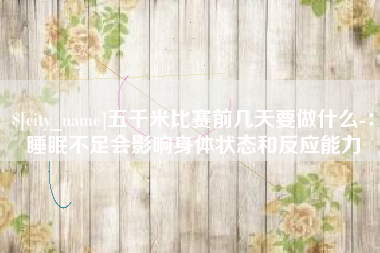 青海五千米比赛前几天要做什么-：睡眠不足会影响身体状态和反应能力