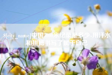 青海中国5000米纪录是多少-用汗水和拼搏书写了属于自己