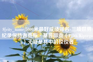 青海5000米最好成绩排名-三项世界纪录保持者费斯·基普耶贡（Faith Kipyegon）无疑是其中的佼佼者