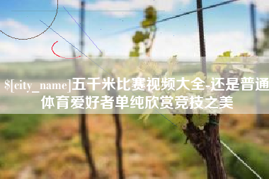 青海五千米比赛视频大全-还是普通体育爱好者单纯欣赏竞技之美