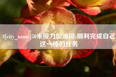 青海50米接力加油词-顺利完成自己这一棒的任务