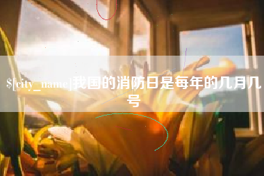 青海我国的消防日是每年的几月几号