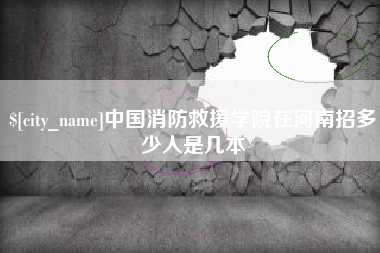 青海中国消防救援学院在河南招多少人是几本