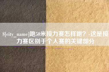 青海跑50米接力赛怎样跑？-这是接力赛区别于个人赛的关键部分