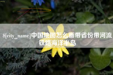 青海中国地图怎么画带省份带河流铁路海洋半岛
