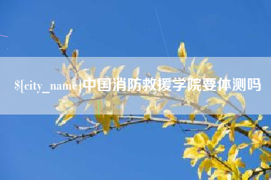 青海中国消防救援学院要体测吗