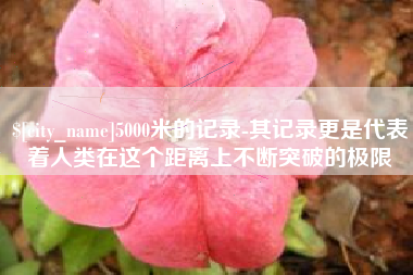 青海5000米的记录-其记录更是代表着人类在这个距离上不断突破的极限