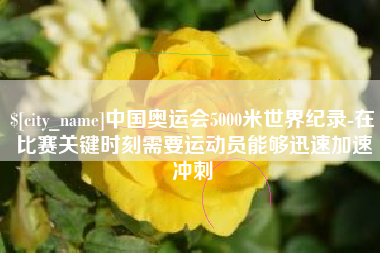 青海中国奥运会5000米世界纪录-在比赛关键时刻需要运动员能够迅速加速冲刺