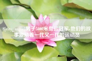 青海男子5000米奥运冠军-他们的故事激励着一代又一代的运动员