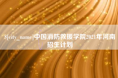 青海中国消防救援学院2021年河南招生计划
