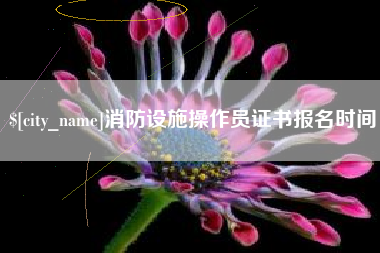 青海消防设施操作员证书报名时间