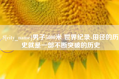 青海男子5000米 世界纪录-田径的历史就是一部不断突破的历史