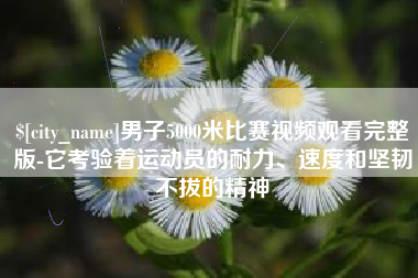 青海男子5000米比赛视频观看完整版-它考验着运动员的耐力、速度和坚韧不拔的精神