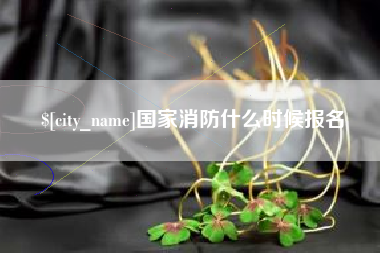 青海国家消防什么时候报名