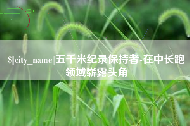 青海五千米纪录保持者-在中长跑领域崭露头角
