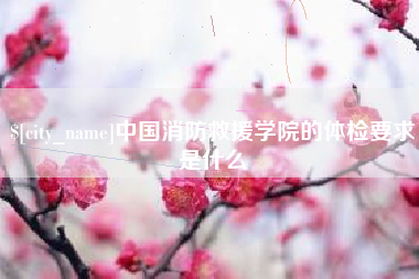青海中国消防救援学院的体检要求是什么