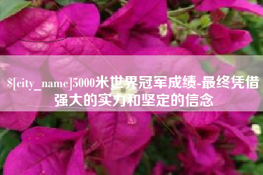 青海5000米世界冠军成绩-最终凭借强大的实力和坚定的信念