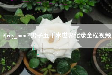 青海男子五千米世界纪录全程视频