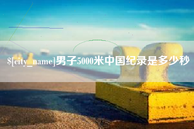 青海男子5000米中国纪录是多少秒