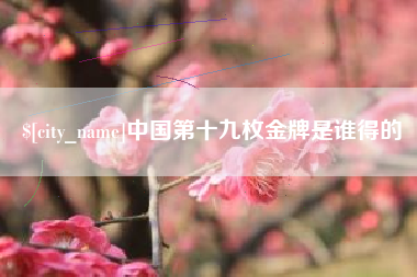 青海中国第十九枚金牌是谁得的